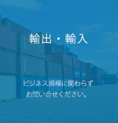 輸出・輸入 ビジネス規模に関わらずお問い合せください。