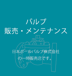 バルブ販売・メンテナンス 日本ボールバルブ株式会社の一時販売店です。